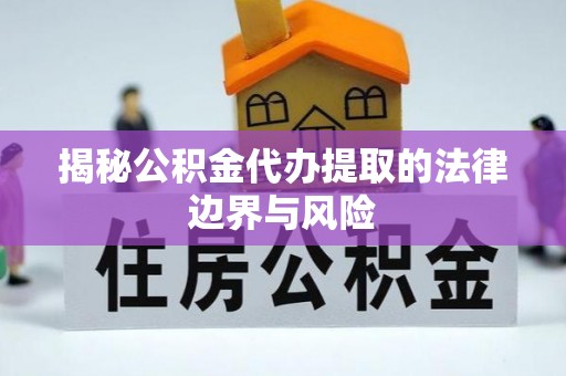龙沙揭秘公积金代办提取的法律边界与风险