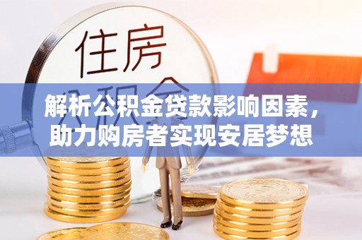 龙沙解析公积金贷款影响因素，助力购房者实现安居梦想