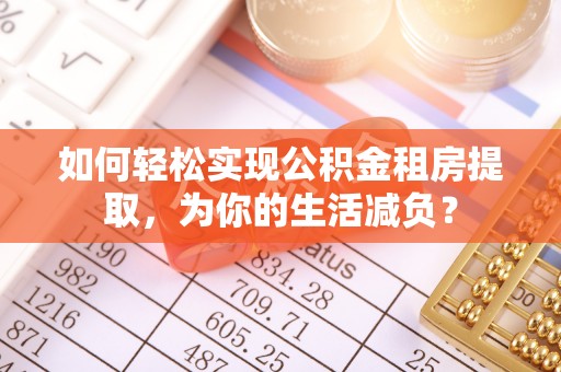 龙沙如何轻松实现公积金租房提取，为你的生活减负？