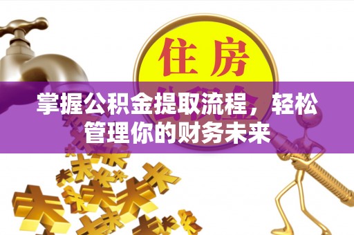 龙沙掌握公积金提取流程，轻松管理你的财务未来