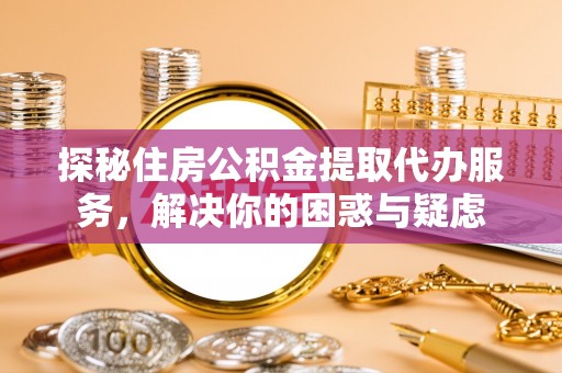 龙沙探秘住房公积金提取代办服务，解决你的困惑与疑虑