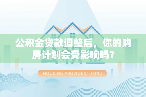 龙沙公积金贷款调整后，你的购房计划会受影响吗？
