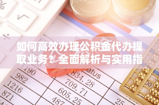 龙沙如何高效办理公积金代办提取业务？全面解析与实用指南