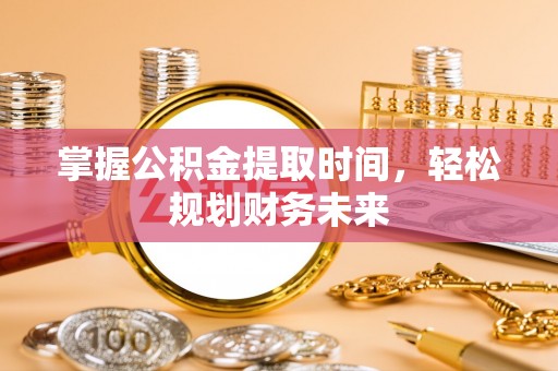 龙沙掌握公积金提取时间，轻松规划财务未来