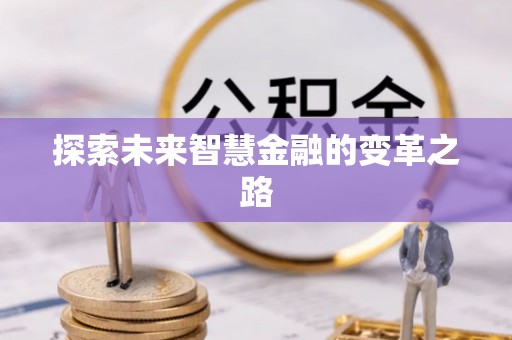 龙沙探索未来智慧金融的变革之路