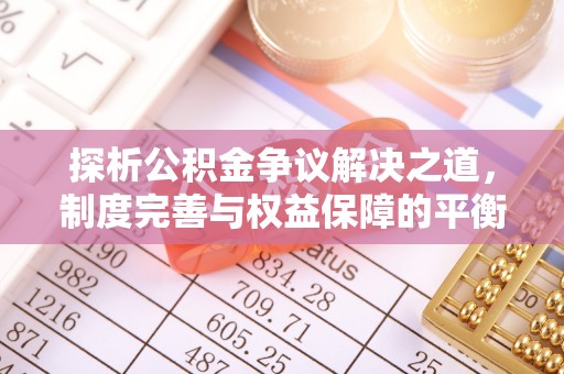 龙沙探析公积金争议解决之道，制度完善与权益保障的平衡点