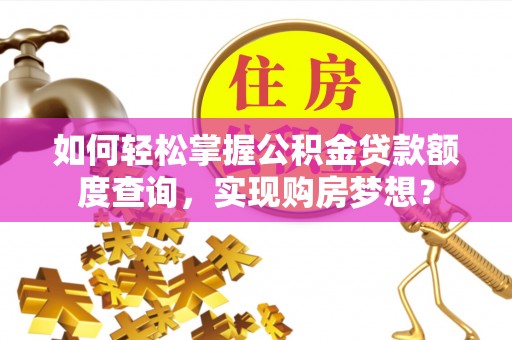 龙沙如何轻松掌握公积金贷款额度查询，实现购房梦想？