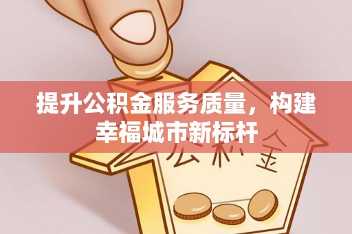 龙沙提升公积金服务质量，构建幸福城市新标杆