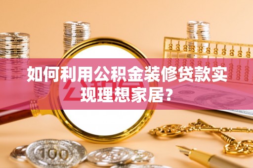 龙沙如何利用公积金装修贷款实现理想家居？