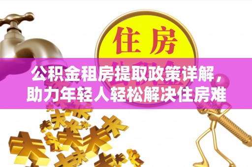 龙沙公积金租房提取政策详解，助力年轻人轻松解决住房难题