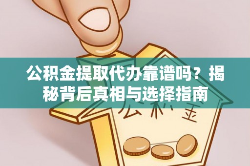 龙沙公积金提取代办靠谱吗？揭秘背后真相与选择指南