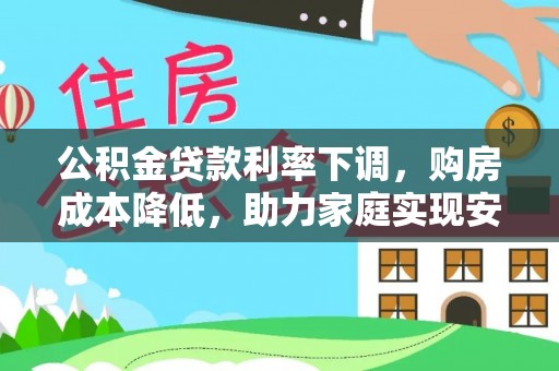 龙沙公积金贷款利率下调，购房成本降低，助力家庭实现安居梦
