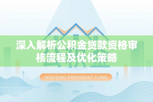 龙沙深入解析公积金贷款资格审核流程及优化策略