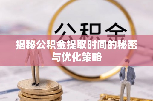 龙沙揭秘公积金提取时间的秘密与优化策略