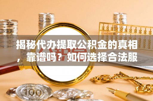 龙沙揭秘代办提取公积金的真相，靠谱吗？如何选择合法服务？