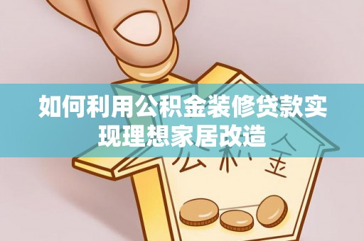 龙沙如何利用公积金装修贷款实现理想家居改造