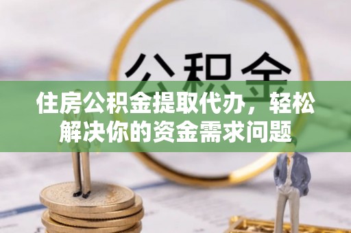 龙沙住房公积金提取代办，轻松解决你的资金需求问题