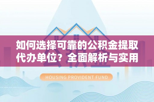 龙沙如何选择可靠的公积金提取代办单位？全面解析与实用指南