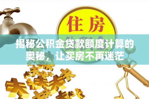 龙沙揭秘公积金贷款额度计算的奥秘，让买房不再迷茫