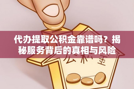 龙沙代办提取公积金靠谱吗？揭秘服务背后的真相与风险