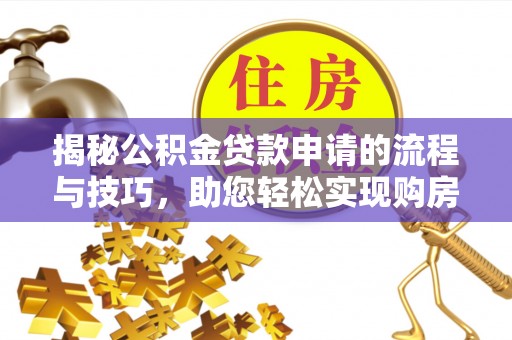 龙沙揭秘公积金贷款申请的流程与技巧，助您轻松实现购房梦