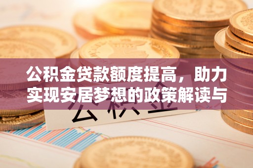 龙沙公积金贷款额度提高，助力实现安居梦想的政策解读与未来展望