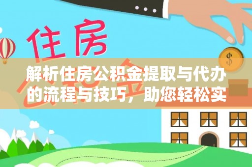 龙沙解析住房公积金提取与代办的流程与技巧，助您轻松实现资金流动