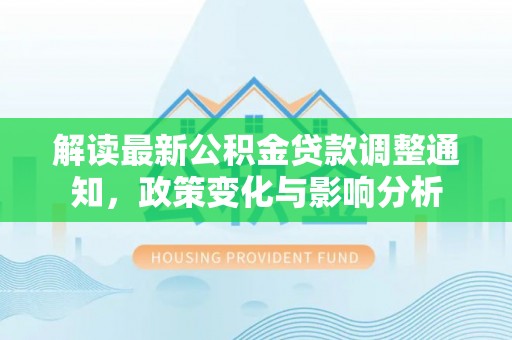 龙沙解读最新公积金贷款调整通知，政策变化与影响分析