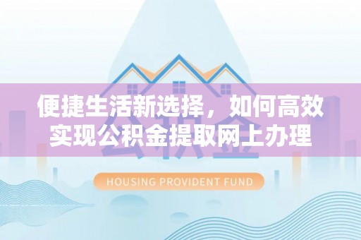 龙沙便捷生活新选择，如何高效实现公积金提取网上办理