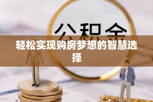 龙沙轻松实现购房梦想的智慧选择