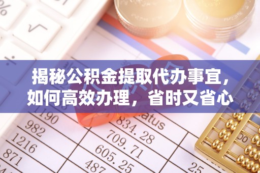 龙沙揭秘公积金提取代办事宜，如何高效办理，省时又省心？