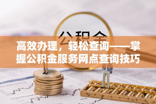 龙沙高效办理，轻松查询——掌握公积金服务网点查询技巧