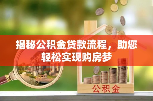 龙沙揭秘公积金贷款流程，助您轻松实现购房梦