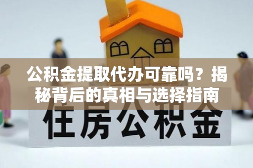 龙沙公积金提取代办可靠吗？揭秘背后的真相与选择指南