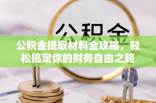 龙沙公积金提取材料全攻略，轻松搞定你的财务自由之路