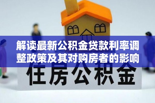 龙沙解读最新公积金贷款利率调整政策及其对购房者的影响