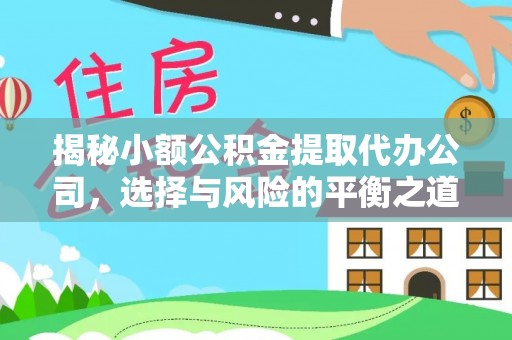 龙沙揭秘小额公积金提取代办公司，选择与风险的平衡之道