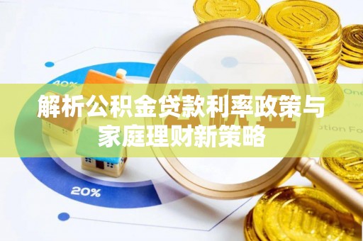 龙沙解析公积金贷款利率政策与家庭理财新策略