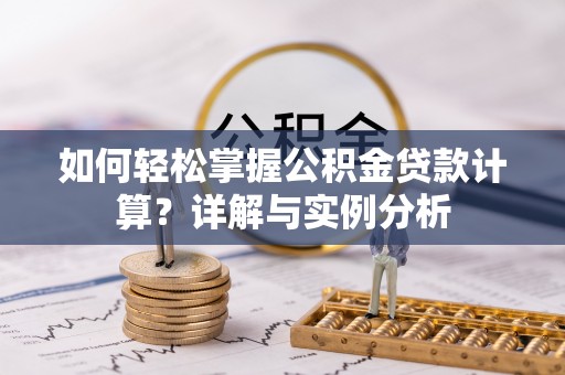 龙沙如何轻松掌握公积金贷款计算？详解与实例分析