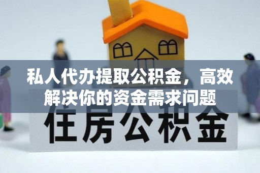 龙沙私人代办提取公积金，高效解决你的资金需求问题