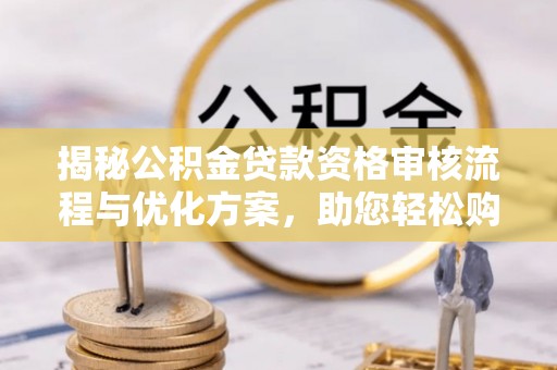 龙沙揭秘公积金贷款资格审核流程与优化方案，助您轻松购房