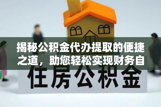 龙沙揭秘公积金代办提取的便捷之道，助您轻松实现财务自由