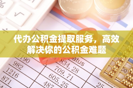 龙沙代办公积金提取服务，高效解决你的公积金难题