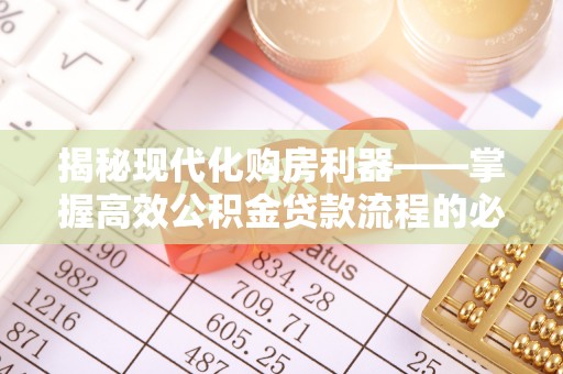 龙沙揭秘现代化购房利器——掌握高效公积金贷款流程的必备指南