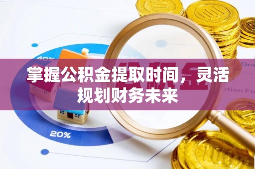 龙沙掌握公积金提取时间，灵活规划财务未来
