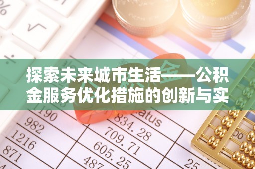 龙沙探索未来城市生活——公积金服务优化措施的创新与实践