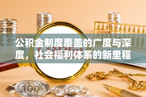 龙沙公积金制度覆盖的广度与深度，社会福利体系的新里程碑
