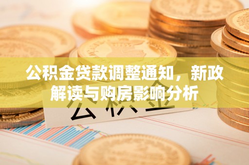 龙沙公积金贷款调整通知，新政解读与购房影响分析