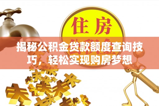 龙沙揭秘公积金贷款额度查询技巧，轻松实现购房梦想