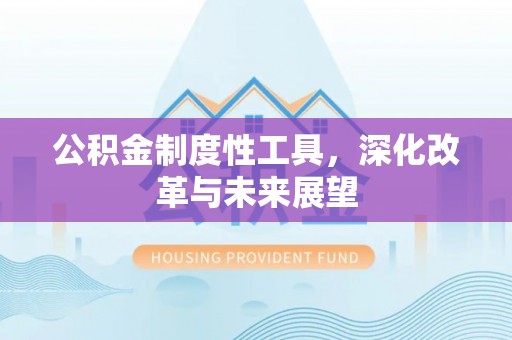 龙沙公积金制度性工具，深化改革与未来展望